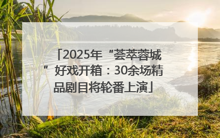 2025年“荟萃蓉城”好戏开箱：30余场精品剧目将轮番上演