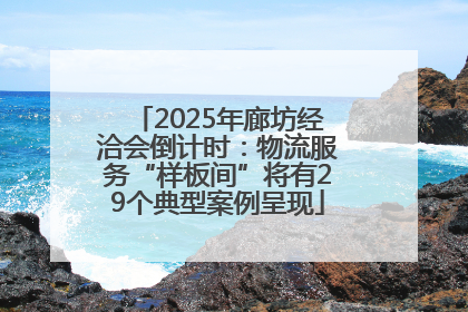 2025年廊坊经洽会倒计时：物流服务“样板间”将有29个典型案例呈现