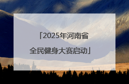 2025年河南省全民健身大赛启动