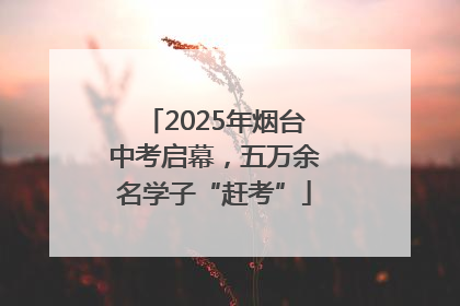 2025年烟台中考启幕，五万余名学子“赶考”