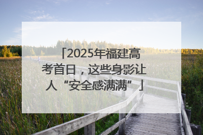 2025年福建高考首日，这些身影让人“安全感满满”