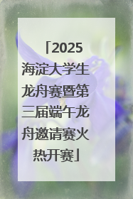 2025海淀大学生龙舟赛暨第三届端午龙舟邀请赛火热开赛