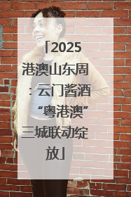 2025港澳山东周：云门酱酒“粤港澳”三城联动绽放