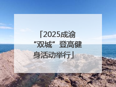 2025成渝“双城”登高健身活动举行