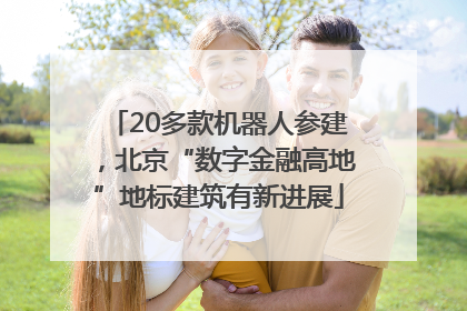 20多款机器人参建，北京“数字金融高地”地标建筑有新进展