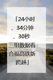 24小时、34分钟、30秒 三组数据看合福高铁新跨越