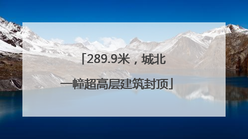 289.9米，城北一幢超高层建筑封顶