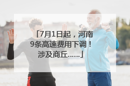 7月1日起，河南9条高速费用下调！涉及商丘……