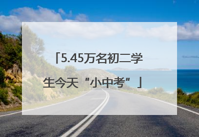 5.45万名初二学生今天“小中考”