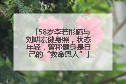 58岁李若彤晒与刘畊宏健身照，状态年轻，曾称健身是自己的“救命恩人”