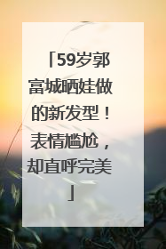 59岁郭富城晒娃做的新发型！表情尴尬，却直呼完美