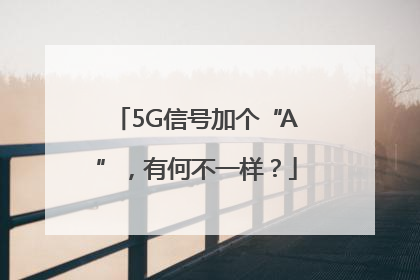 5G信号加个“A”，有何不一样？