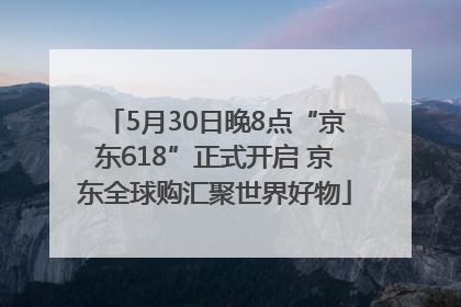 5月30日晚8点“京东618”正式开启 京东全球购汇聚世界好物