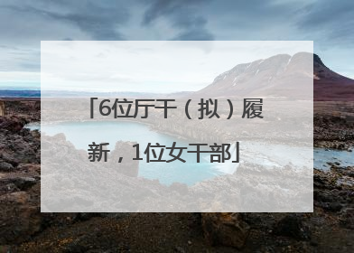 6位厅干（拟）履新，1位女干部