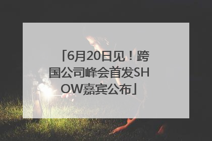 6月20日见！跨国公司峰会首发SHOW嘉宾公布