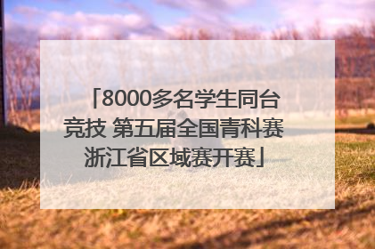 8000多名学生同台竞技 第五届全国青科赛浙江省区域赛开赛