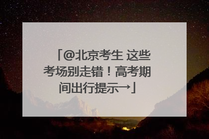 @北京考生 这些考场别走错！高考期间出行提示→