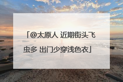 @太原人 近期街头飞虫多 出门少穿浅色衣