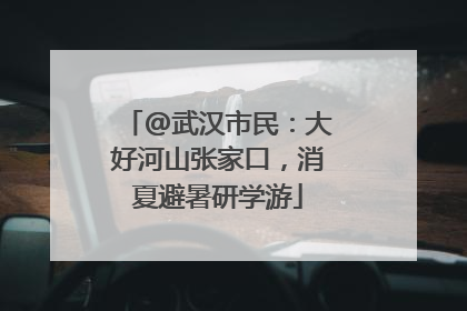 @武汉市民：大好河山张家口，消夏避暑研学游