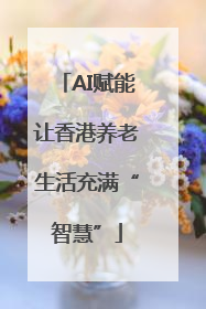 AI赋能让香港养老生活充满“智慧”