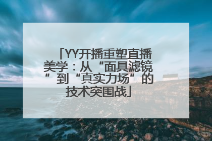 YY开播重塑直播美学：从“面具滤镜”到“真实力场”的技术突围战