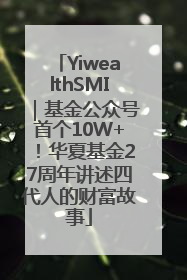 YiwealthSMI｜基金公众号首个10W+！华夏基金27周年讲述四代人的财富故事